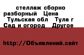 стеллаж сборно разборный › Цена ­ 3 000 - Тульская обл., Тула г. Сад и огород » Другое   